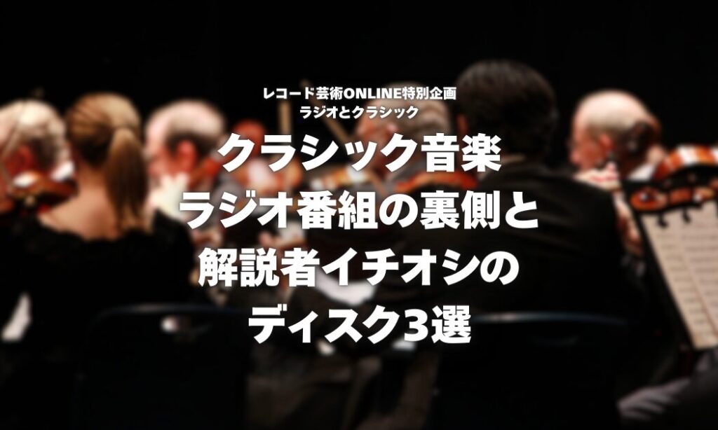クラシック音楽番組放送の裏側と 解説者イチオシのディスク3選 (2)